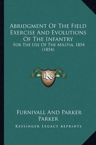 Cover image for Abridgment of the Field Exercise and Evolutions of the Infantry: For the Use of the Militia, 1854 (1854)