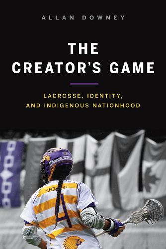 Cover image for The Creator's Game: Lacrosse, Identity, and Indigenous Nationhood