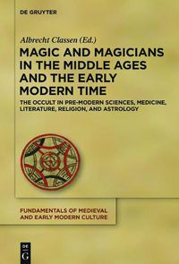 Cover image for Magic and Magicians in the Middle Ages and the Early Modern Time: The Occult in Pre-Modern Sciences, Medicine, Literature, Religion, and Astrology