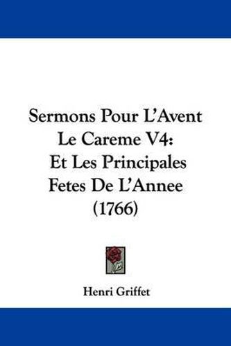 Sermons Pour L'Avent Le Careme V4: Et Les Principales Fetes de L'Annee (1766)