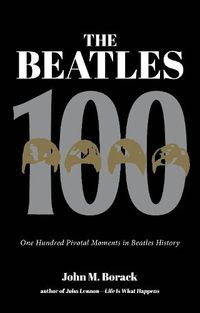 Cover image for The Beatles 100: One Hundred Pivotal Moments in Beatles History
