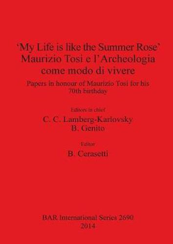 'My Life is like the Summer Rose' Maurizio Tosi e l'Archeologia come modo di vivere: Papers in honour of Maurizio Tosi for his 70th birthday