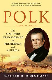 Cover image for Polk: The Man Who Transformed the Presidency and America