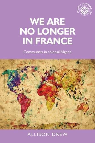 Cover image for We are No Longer in France: Communists in Colonial Algeria