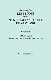 Cover image for Abstracts of the Debt Books of the Provincial Land Office of Maryland. Volume II, St. Mary's County. Liber 40: 1760, 1761, 1762, 1763, 1764, 1765, 1766