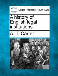 Cover image for A History of English Legal Institutions.