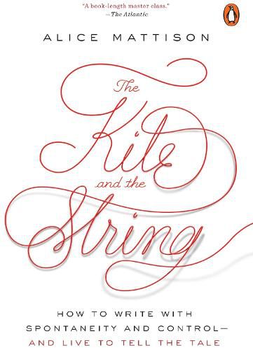 The Kite And The String: How to Write with Spontaneity and Control - and Live to Tell the Tale