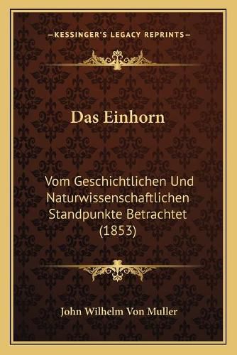 Das Einhorn: Vom Geschichtlichen Und Naturwissenschaftlichen Standpunkte Betrachtet (1853)