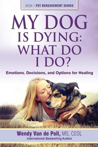 Cover image for My Dog Is Dying: What Do I Do?: Emotions, Decisions, and Options for Healing