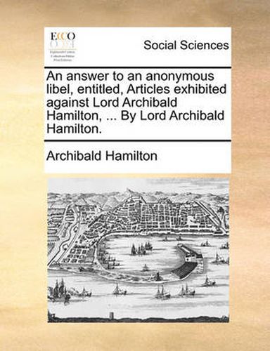 Cover image for An Answer to an Anonymous Libel, Entitled, Articles Exhibited Against Lord Archibald Hamilton, ... by Lord Archibald Hamilton.