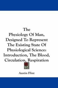 Cover image for The Physiology of Man, Designed to Represent the Existing State of Physiological Science: Introduction, the Blood, Circulation, Respiration