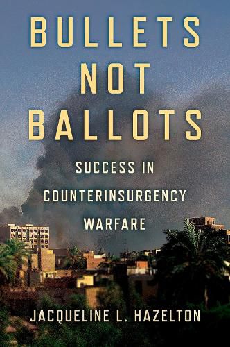 Cover image for Bullets Not Ballots: Success in Counterinsurgency Warfare