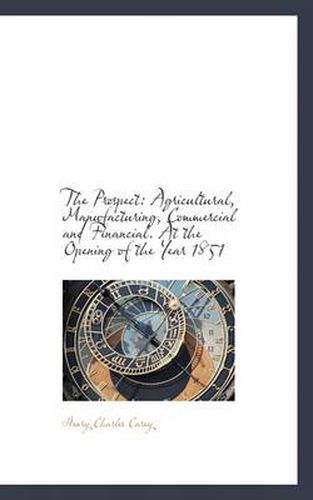 Cover image for The Prospect: Agricultural, Manufacturing, Commercial and Financial. At the Opening of the Year 1851