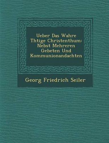 Cover image for Ueber Das Wahre Th Tige Christenthum: Nebst Mehreren Gebeten Und Kommunionandachten