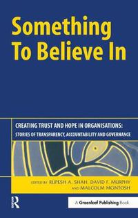 Cover image for Something To Believe In: Creating Trust and Hope in Organisations: Stories of Transparency, Accountability and Governance