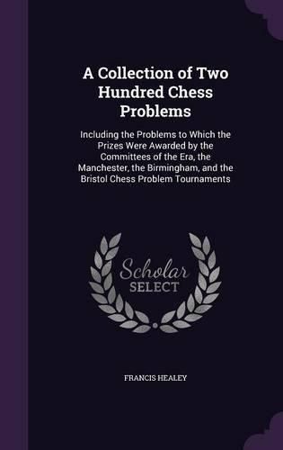 Cover image for A Collection of Two Hundred Chess Problems: Including the Problems to Which the Prizes Were Awarded by the Committees of the Era, the Manchester, the Birmingham, and the Bristol Chess Problem Tournaments