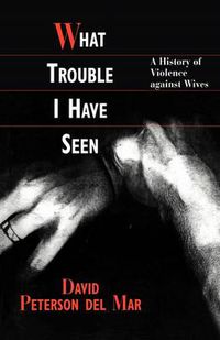 Cover image for What Trouble I Have Seen: A History of Violence against Wives