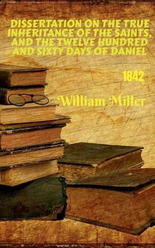 Dissertation on the True Inheritance of the Saints, and the Twelve Hundred and Sixty Days of Daniel (1842)