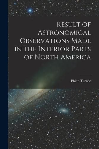 Cover image for Result of Astronomical Observations Made in the Interior Parts of North America [microform]