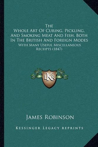 The Whole Art of Curing, Pickling, and Smoking Meat and Fish, Both in the British and Foreign Modes: With Many Useful Miscellaneous Receipts (1847)