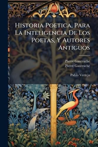 Cover image for Historia Poetica, Para La Inteligencia de Los Poetas, y Autores Antiguos