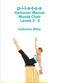 Cover image for p-i-l-a-t-e-s Instructor Manual Wunda Chair Levels 3 - 5