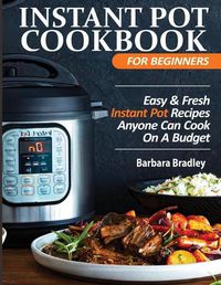Cover image for Instant Pot Cookbook For Beginners: Easy & Fresh Instant Pot Recipes Anyone Can Cook On A Budget