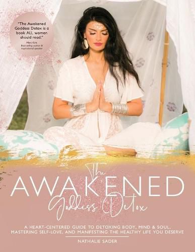 The Awakened Goddess Detox: A heart-centered guide to to detoxing body, mind and soul, mastering self-love and manifesting the healthy life you deserve.