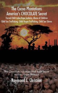Cover image for The Cocoa Plantations America's CHOCOLATE Secret Forced Child Labor, Rape, Sodomy, Abuse of Children, Child Sex Trafficking, Child Organ Trafficking, Child Sex Slaves