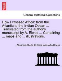 Cover image for How I Crossed Africa: From the Atlantic to the Indian Ocean ... Translated from the Author's Manuscript by A. Elwes ... Containing ... Maps and ... Illustrations.