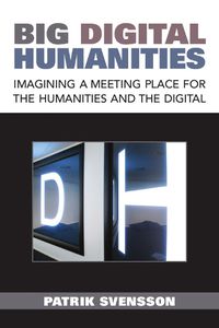 Cover image for Big Digital Humanities: Imagining a Meeting Place for the Humanities and the Digital