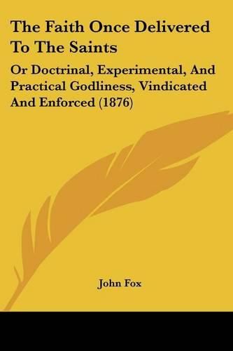 Cover image for The Faith Once Delivered to the Saints: Or Doctrinal, Experimental, and Practical Godliness, Vindicated and Enforced (1876)