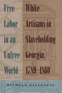 Cover image for Free Labor in an Unfree World: White Artisans in Slaveholding Georgia, 1789-1860