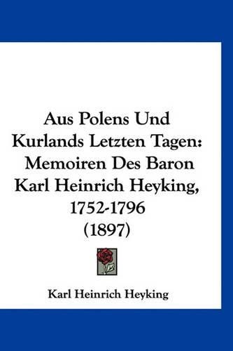 Cover image for Aus Polens Und Kurlands Letzten Tagen: Memoiren Des Baron Karl Heinrich Heyking, 1752-1796 (1897)