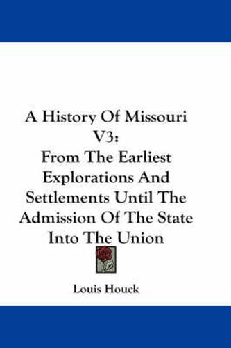 Cover image for A History of Missouri V3: From the Earliest Explorations and Settlements Until the Admission of the State Into the Union