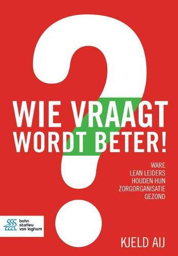 Cover image for Wie Vraagt Wordt Beter!: Ware Lean Leiders Houden Hun Zorgorganisatie Gezond