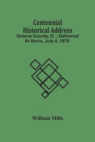 Cover image for Centennial Historical Address: Greene County, O.; Delivered At Xenia, July 4, 1876