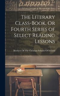 Cover image for The Literary Class-Book, Or Fourth Series of Select Reading Lessons