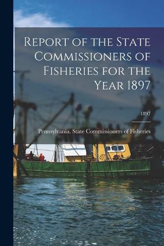 Cover image for Report of the State Commissioners of Fisheries for the Year 1897; 1897