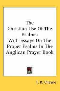 Cover image for The Christian Use of the Psalms: With Essays on the Proper Psalms in the Anglican Prayer Book
