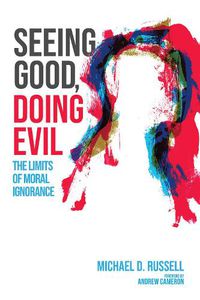 Cover image for Seeing Good, Doing Evil: The Limits of Moral Ignorance