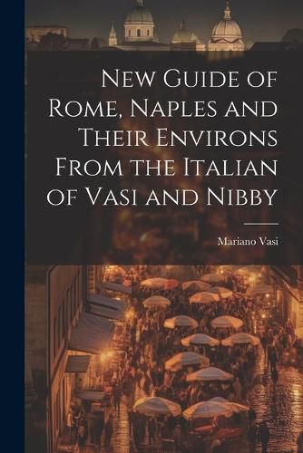 Cover image for New Guide of Rome, Naples and Their Environs From the Italian of Vasi and Nibby