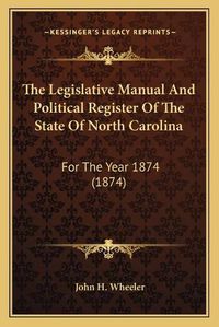 Cover image for The Legislative Manual and Political Register of the State of North Carolina: For the Year 1874 (1874)
