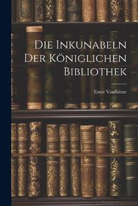 Cover image for Die Inkunabeln der Koeniglichen Bibliothek