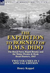 Cover image for The Expedition to Borneo of H.M.S. Dido: the Royal Navy, Rajah Brooke and the Malay Pirates & Dyak Head-Hunters 1843-Two Volumes in 1 Special Edition