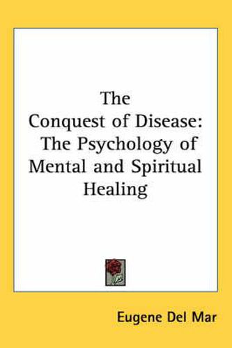 Cover image for The Conquest of Disease: The Psychology of Mental and Spiritual Healing