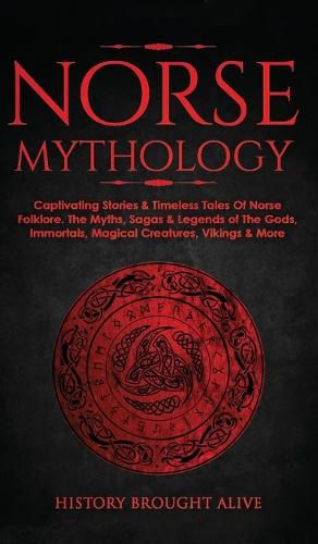 Norse Mythology: Captivating Stories & Timeless Tales Of Norse Folklore. The Myths, Sagas & Legends of The Gods, Immortals, Magical Creatures, Vikings & More