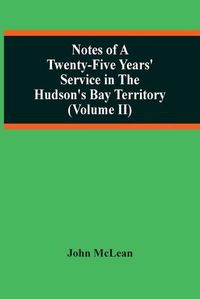 Cover image for Notes Of A Twenty-Five Years' Service In The Hudson'S Bay Territory (Volume Ii)