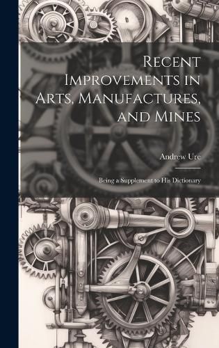 Recent Improvements in Arts, Manufactures, and Mines