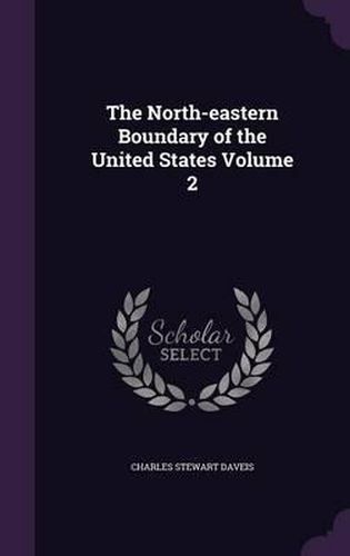 The North-Eastern Boundary of the United States Volume 2